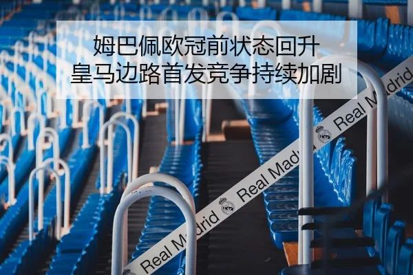 姆巴佩欧冠前状态回升 皇马边路首发竞争持续加剧