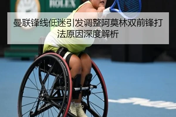 曼联锋线低迷引发调整阿莫林双前锋打法原因深度解析