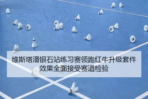 维斯塔潘银石站练习赛领跑红牛升级套件效果全面接受赛道检验