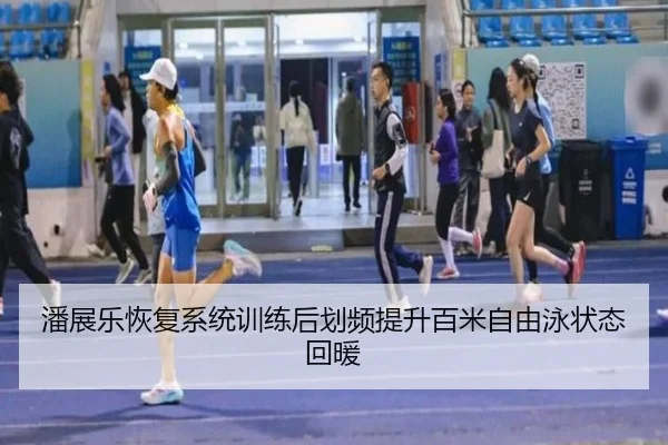 潘展乐恢复系统训练后划频提升百米自由泳状态回暖