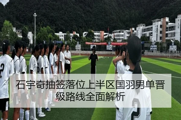 石宇奇抽签落位上半区国羽男单晋级路线全面解析