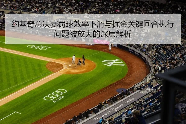 约基奇总决赛罚球效率下滑与掘金关键回合执行问题被放大的深层解析